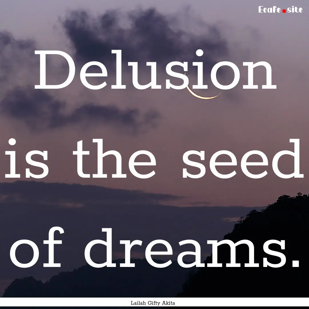 Delusion is the seed of dreams. : Quote by Lailah Gifty Akita