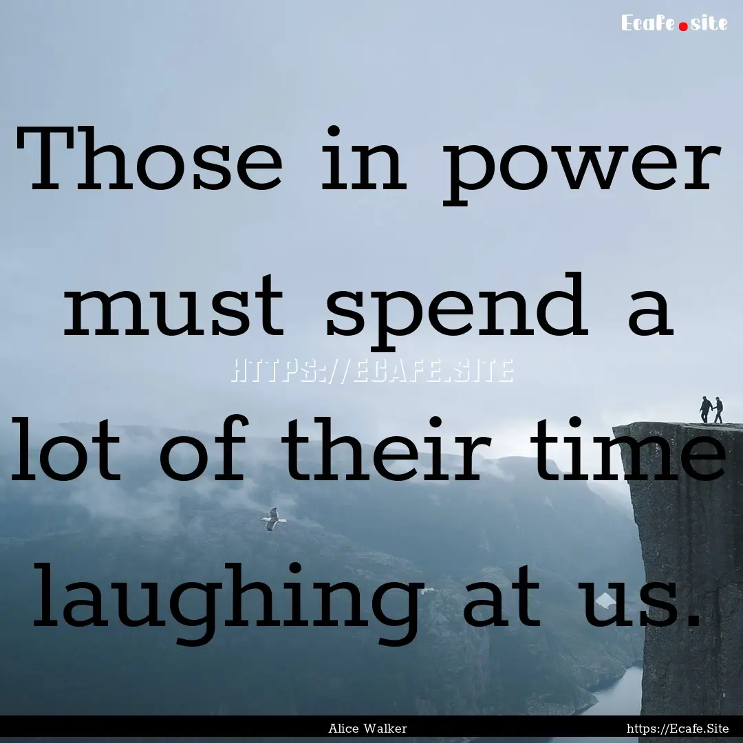 Those in power must spend a lot of their.... : Quote by Alice Walker