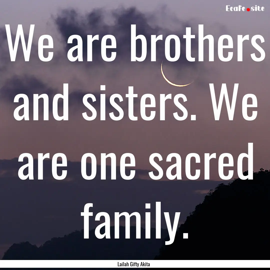 We are brothers and sisters. We are one sacred.... : Quote by Lailah Gifty Akita