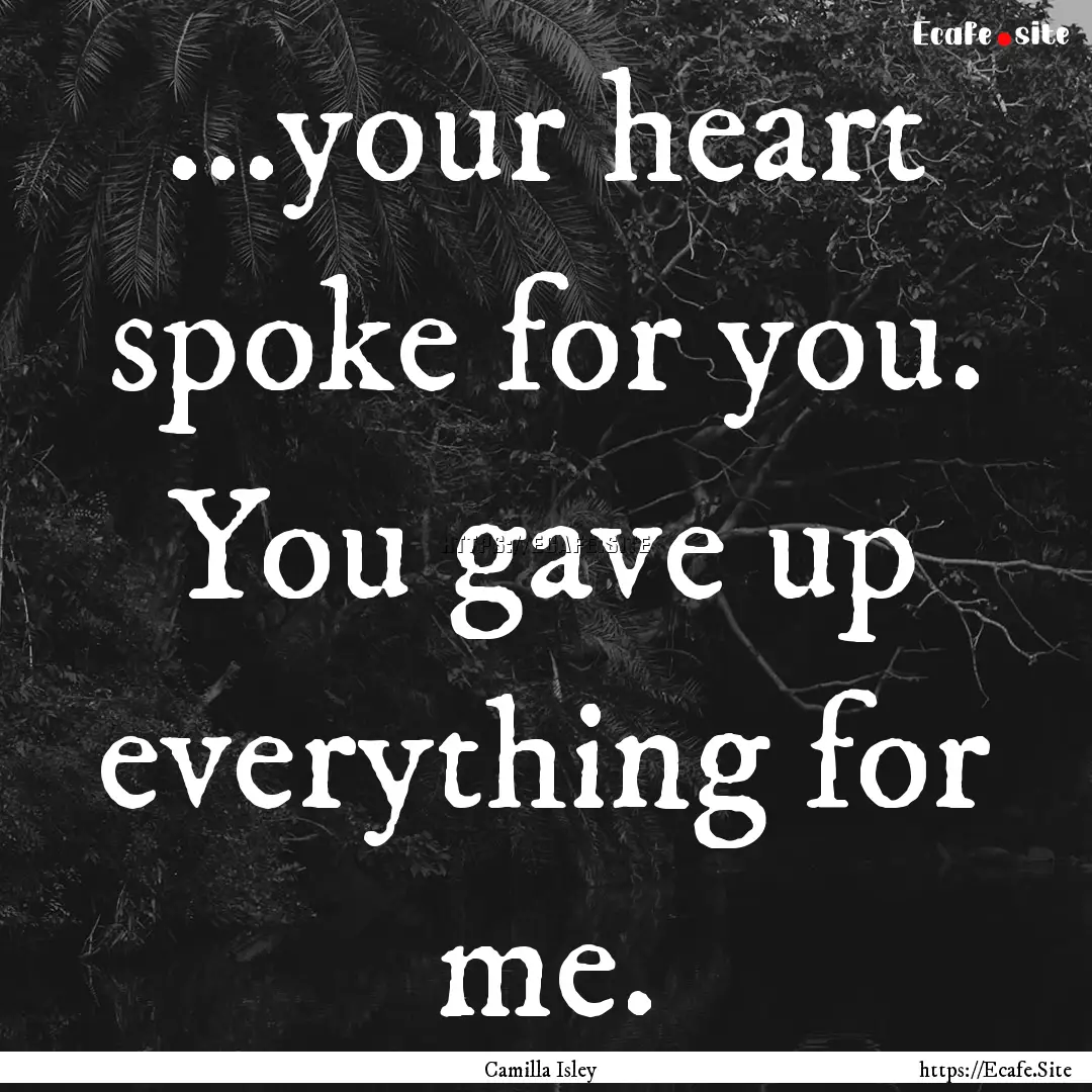 ...your heart spoke for you. You gave up.... : Quote by Camilla Isley