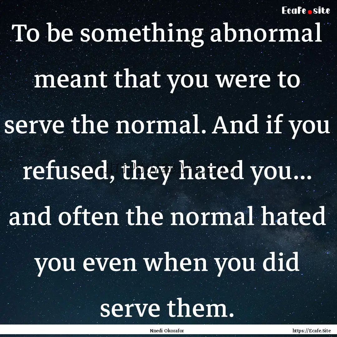 To be something abnormal meant that you were.... : Quote by Nnedi Okorafor