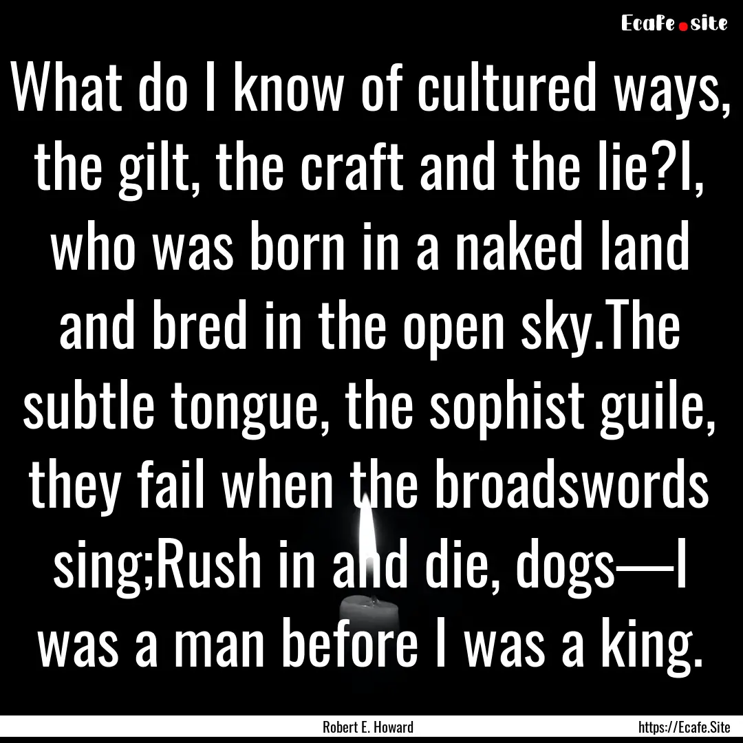 What do I know of cultured ways, the gilt,.... : Quote by Robert E. Howard