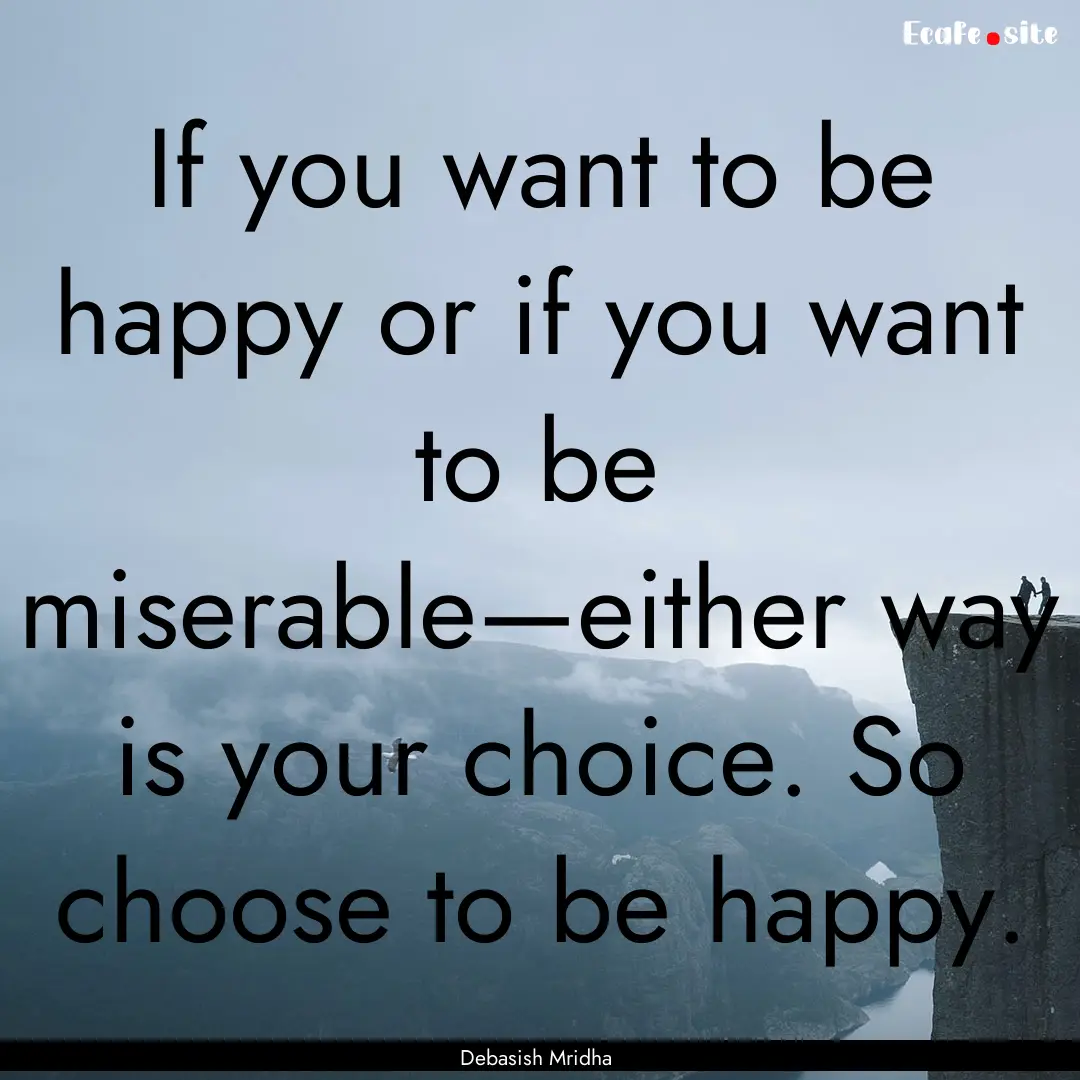 If you want to be happy or if you want to.... : Quote by Debasish Mridha