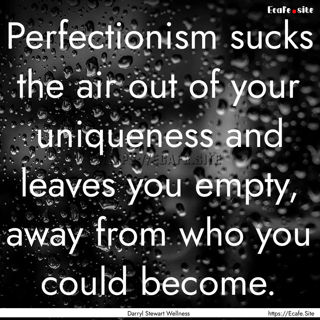 Perfectionism sucks the air out of your uniqueness.... : Quote by Darryl Stewart Wellness