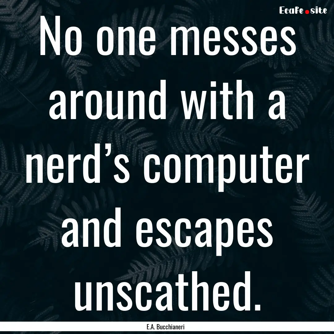 No one messes around with a nerd’s computer.... : Quote by E.A. Bucchianeri