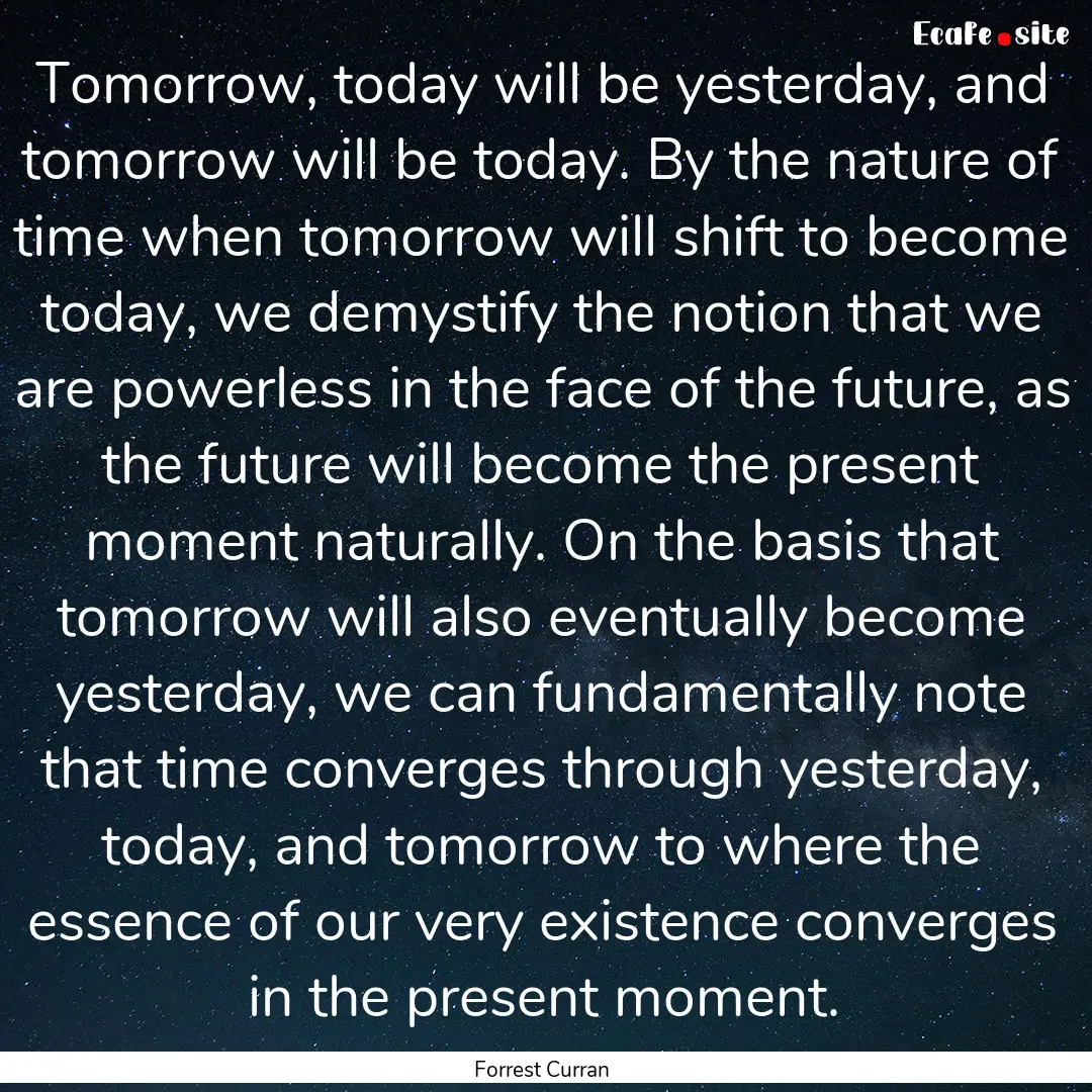 Tomorrow, today will be yesterday, and tomorrow.... : Quote by Forrest Curran