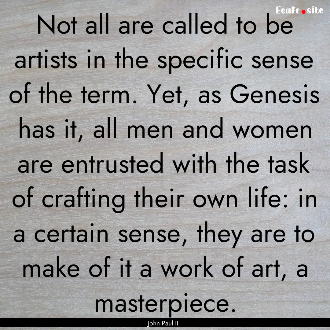 Not all are called to be artists in the specific.... : Quote by John Paul II