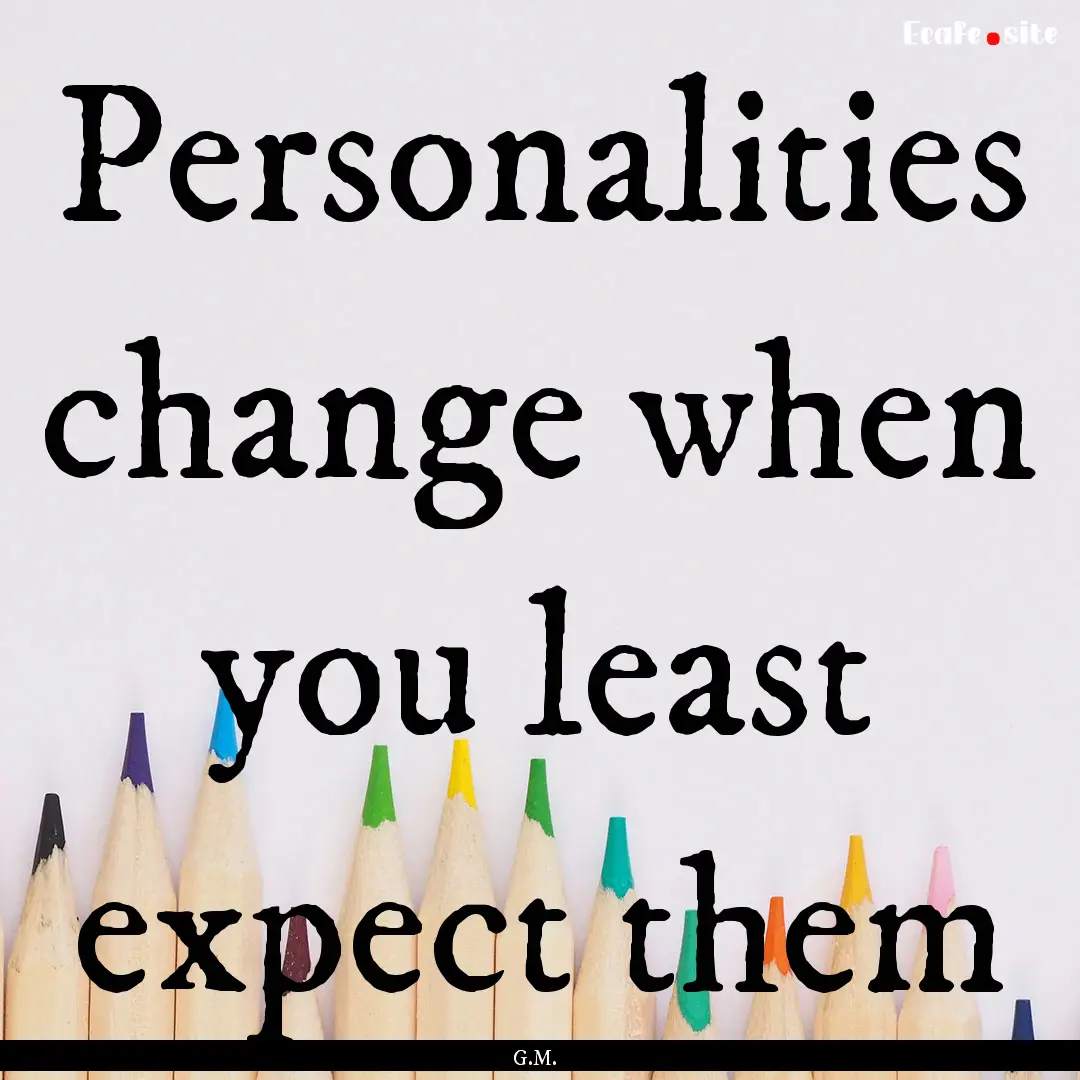 Personalities change when you least expect.... : Quote by G.M.