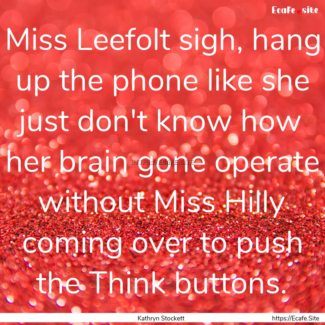 Miss Leefolt sigh, hang up the phone like.... : Quote by Kathryn Stockett