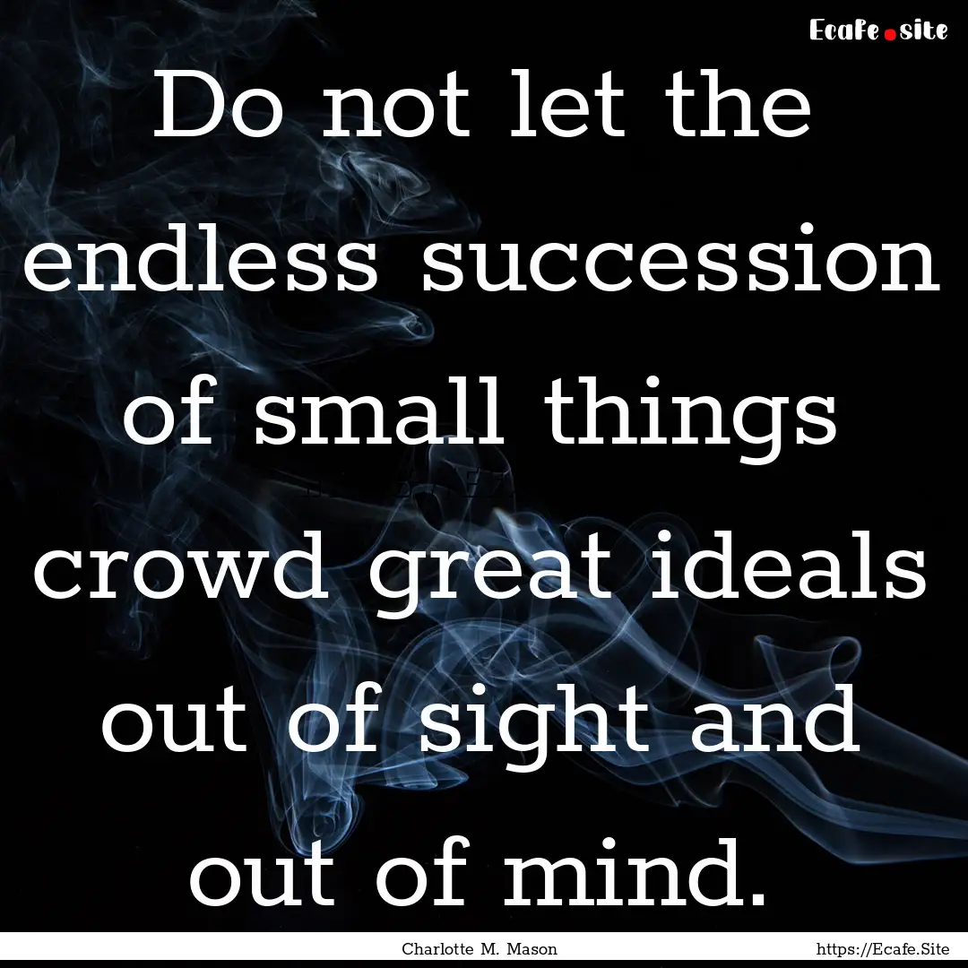 Do not let the endless succession of small.... : Quote by Charlotte M. Mason