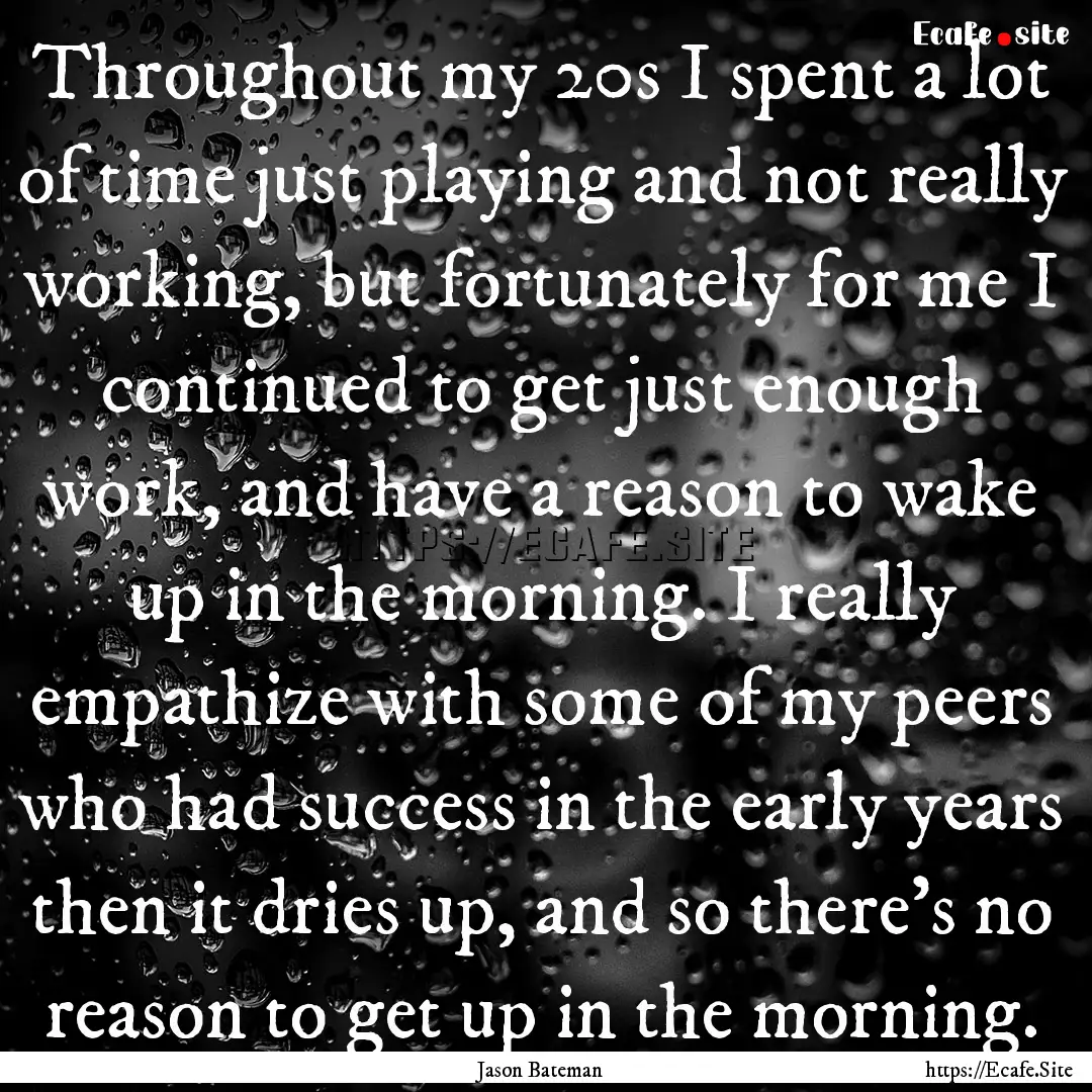 Throughout my 20s I spent a lot of time just.... : Quote by Jason Bateman