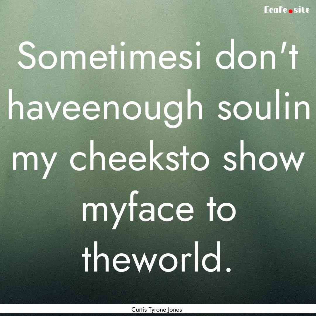 Sometimesi don't haveenough soulin my cheeksto.... : Quote by Curtis Tyrone Jones