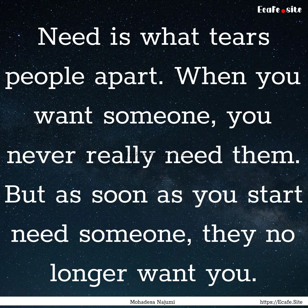 Need is what tears people apart. When you.... : Quote by Mohadesa Najumi