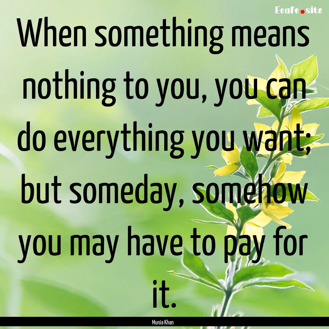 When something means nothing to you, you.... : Quote by Munia Khan