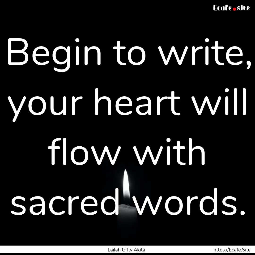 Begin to write, your heart will flow with.... : Quote by Lailah Gifty Akita