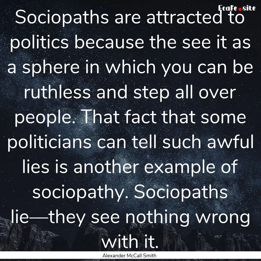 Sociopaths are attracted to politics because.... : Quote by Alexander McCall Smith