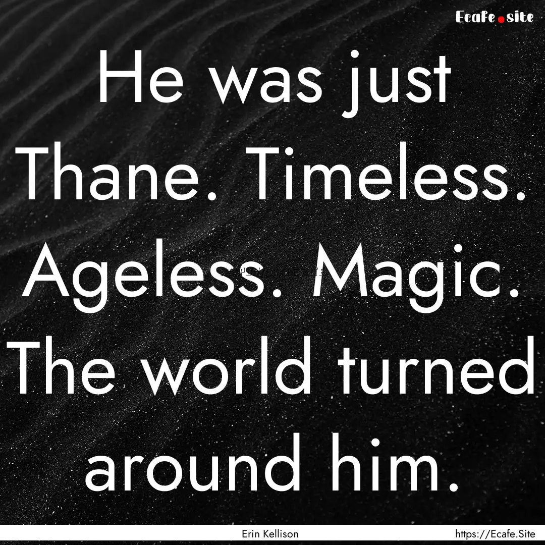 He was just Thane. Timeless. Ageless. Magic..... : Quote by Erin Kellison