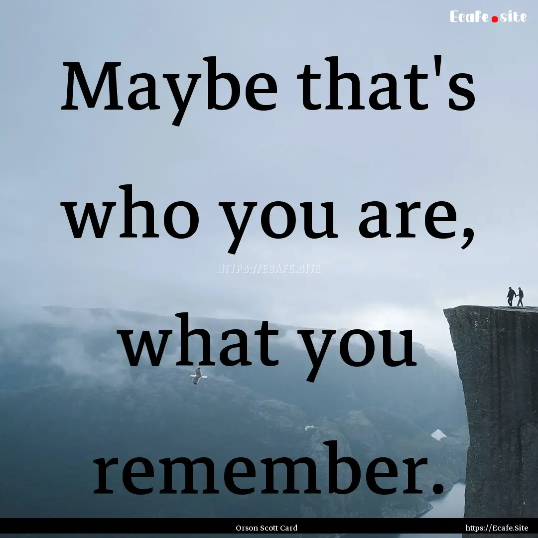 Maybe that's who you are, what you remember..... : Quote by Orson Scott Card