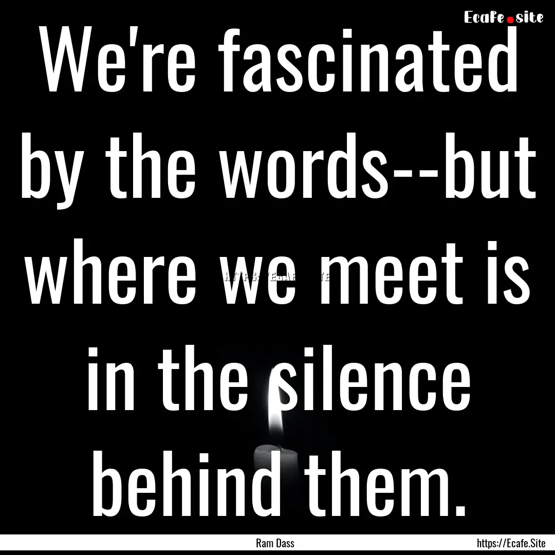 We're fascinated by the words--but where.... : Quote by Ram Dass