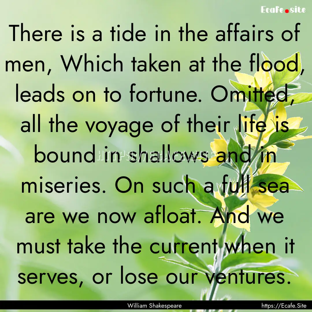 There is a tide in the affairs of men, Which.... : Quote by William Shakespeare