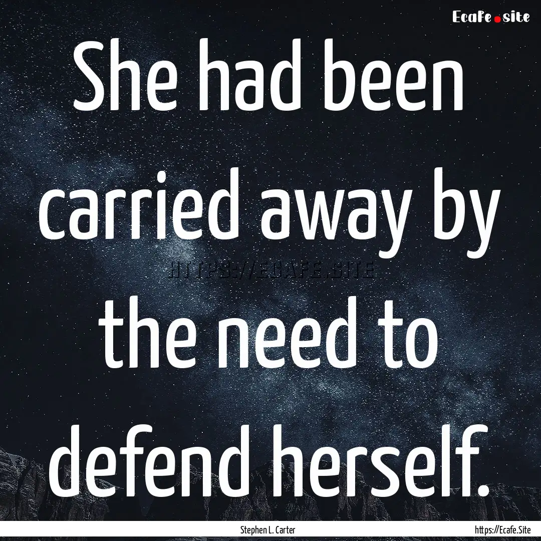 She had been carried away by the need to.... : Quote by Stephen L. Carter