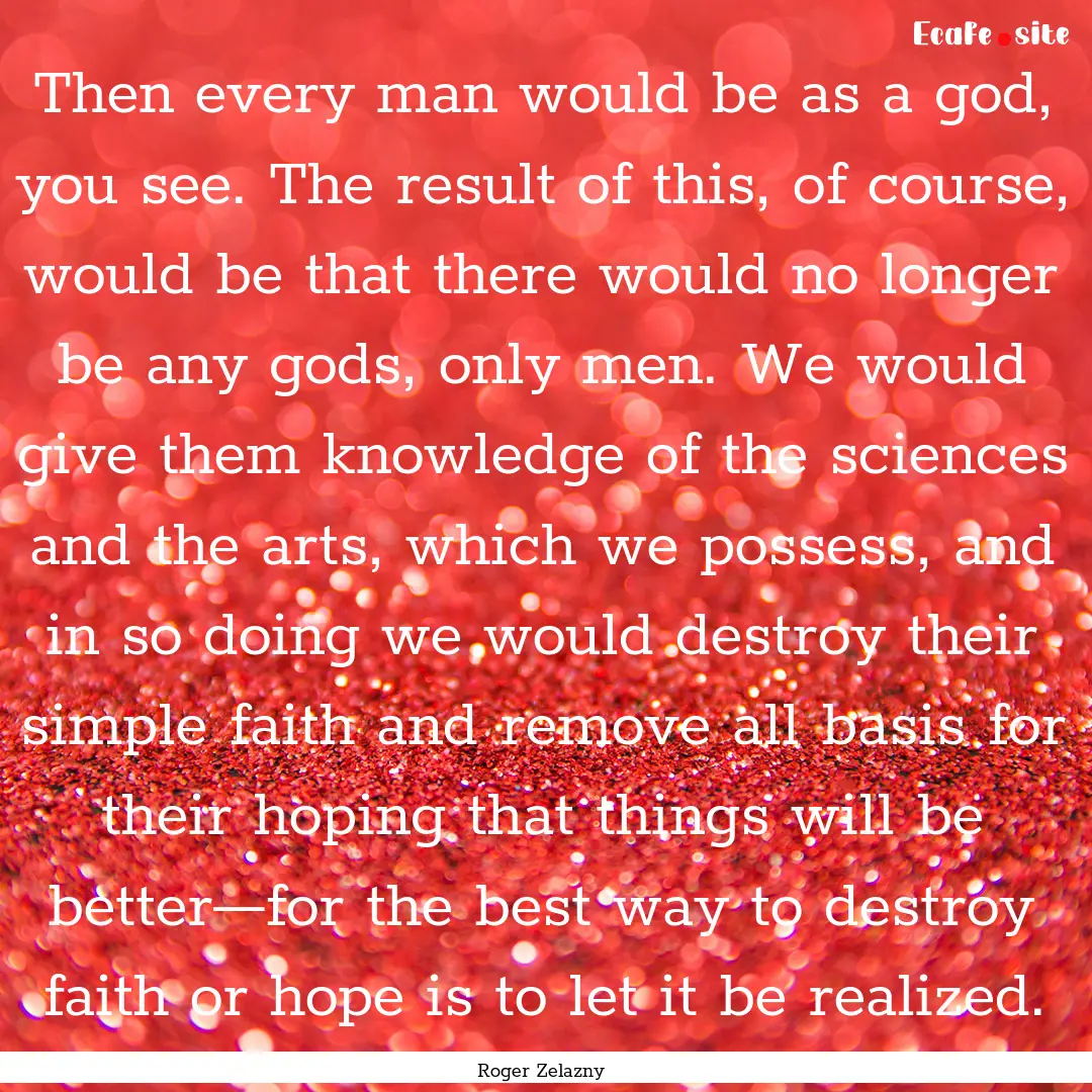 Then every man would be as a god, you see..... : Quote by Roger Zelazny