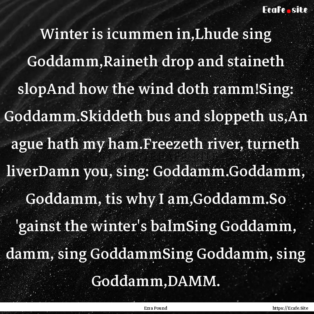 Winter is icummen in,Lhude sing Goddamm,Raineth.... : Quote by Ezra Pound