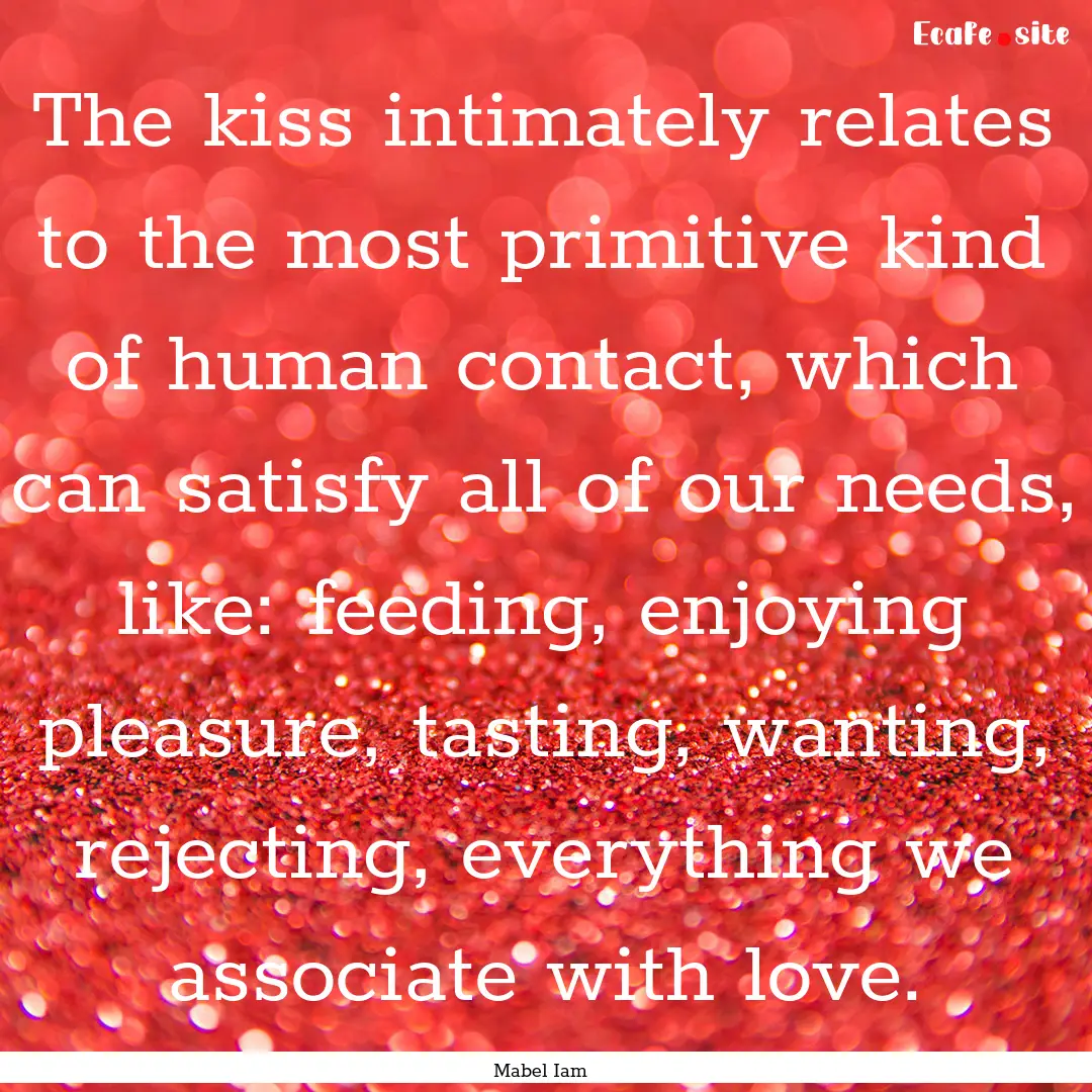 The kiss intimately relates to the most primitive.... : Quote by Mabel Iam