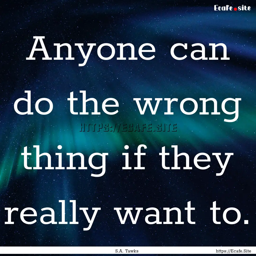 Anyone can do the wrong thing if they really.... : Quote by S.A. Tawks