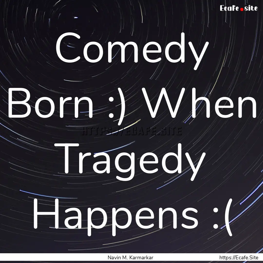 Comedy Born :) When Tragedy Happens :( : Quote by Navin M. Karmarkar