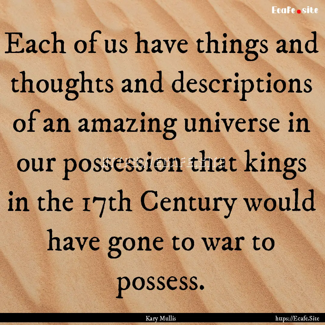 Each of us have things and thoughts and descriptions.... : Quote by Kary Mullis