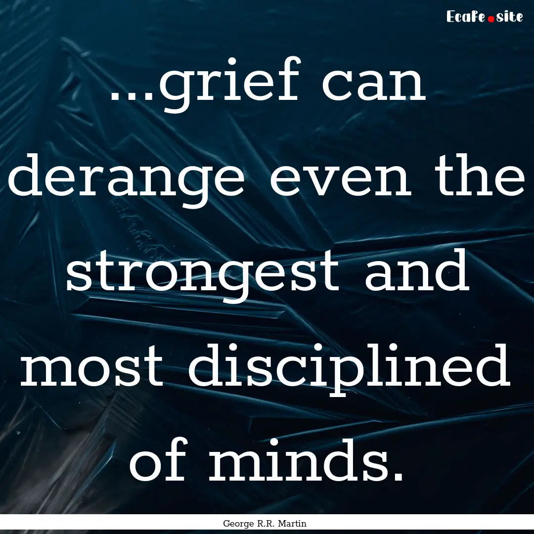 ...grief can derange even the strongest and.... : Quote by George R.R. Martin