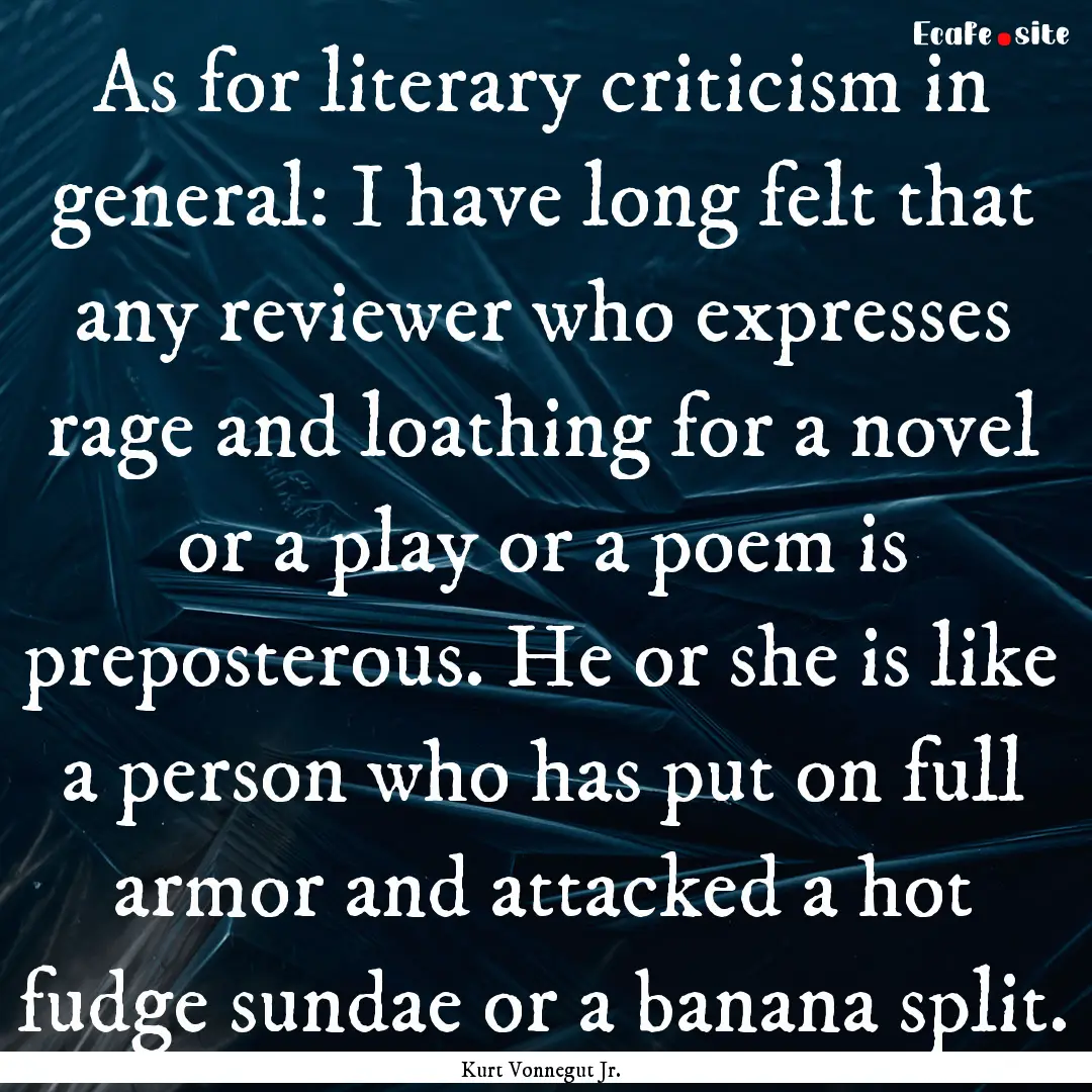 As for literary criticism in general: I have.... : Quote by Kurt Vonnegut Jr.