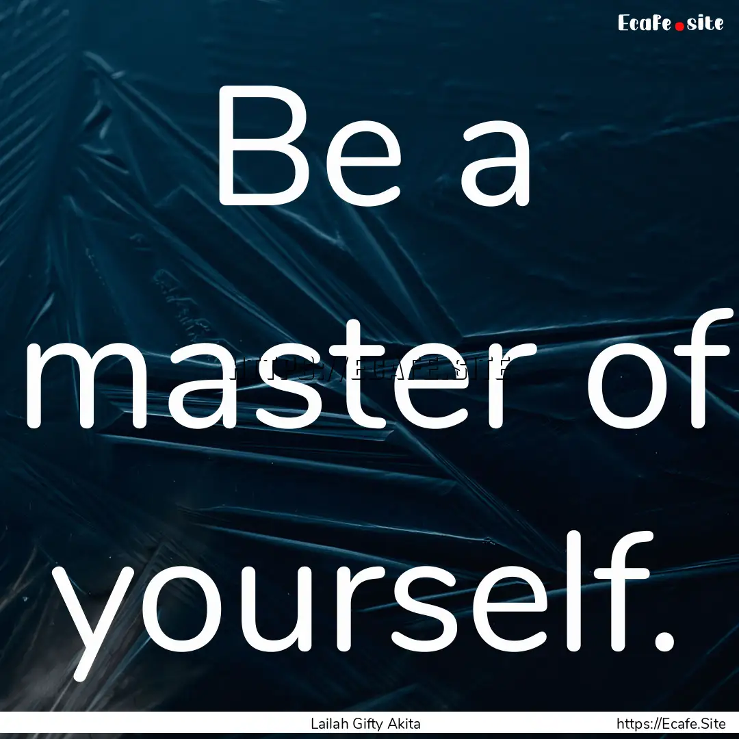 Be a master of yourself. : Quote by Lailah Gifty Akita