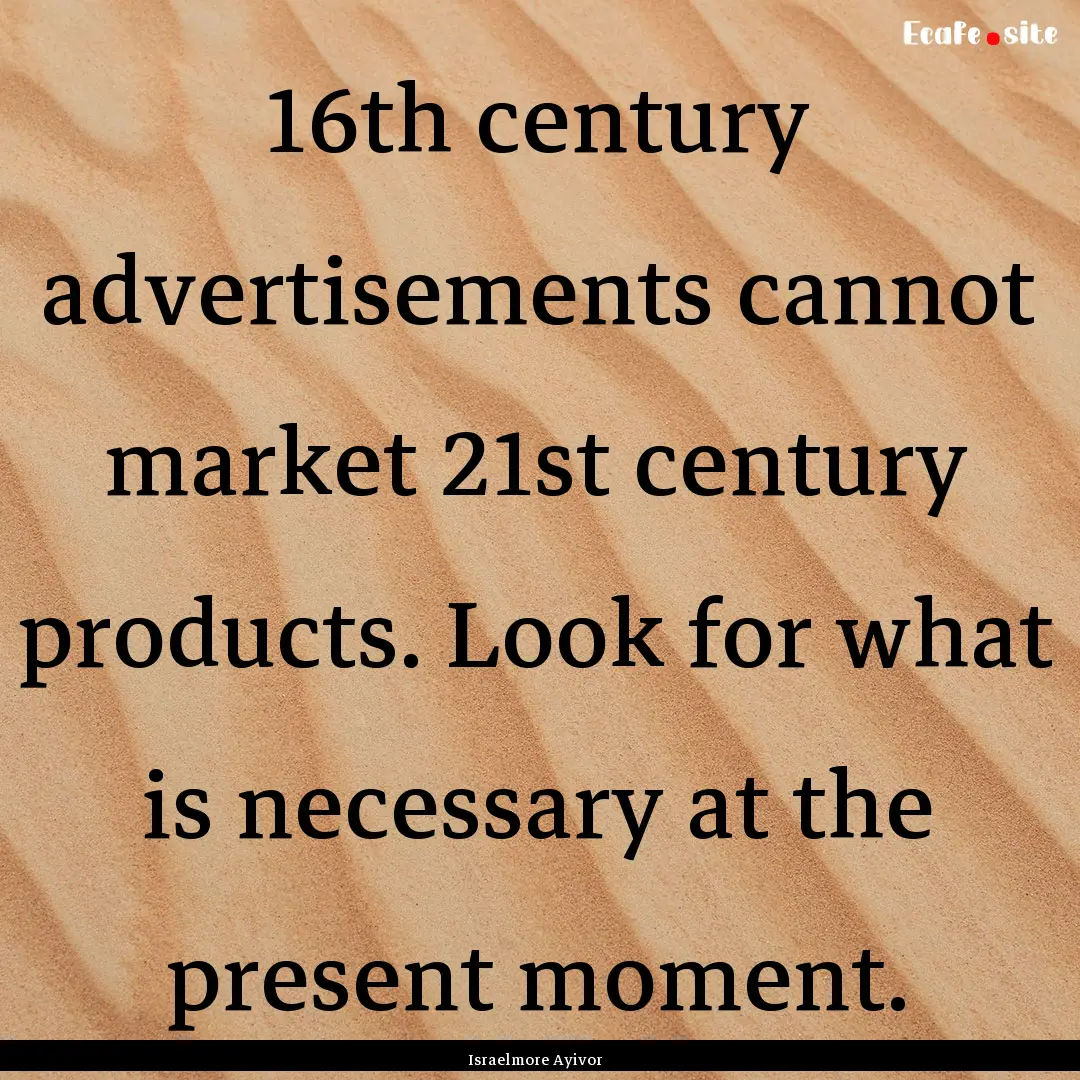 16th century advertisements cannot market.... : Quote by Israelmore Ayivor