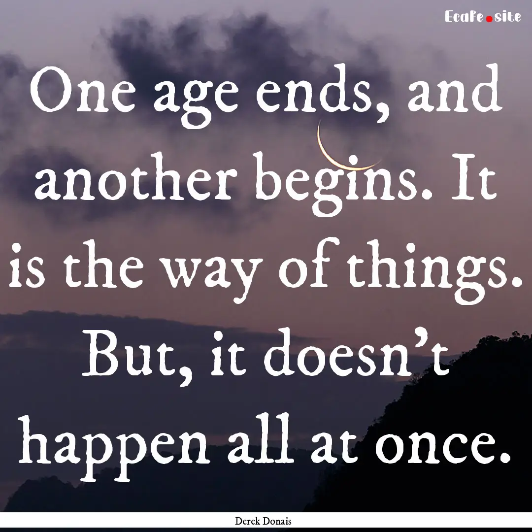 One age ends, and another begins. It is the.... : Quote by Derek Donais