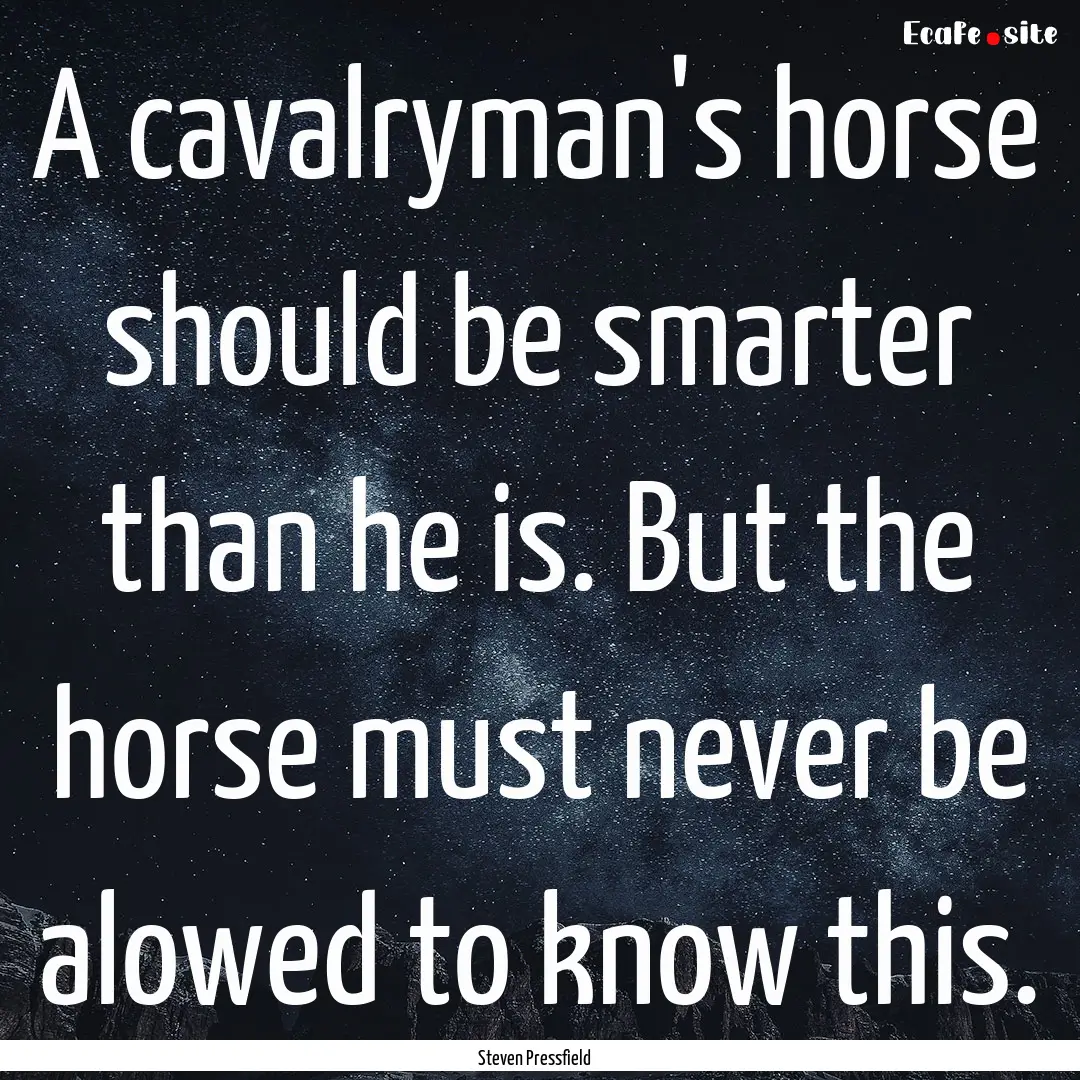 A cavalryman's horse should be smarter than.... : Quote by Steven Pressfield