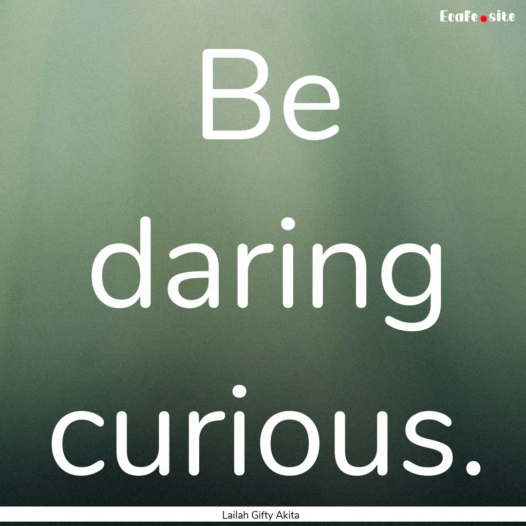 Be daring curious. : Quote by Lailah Gifty Akita