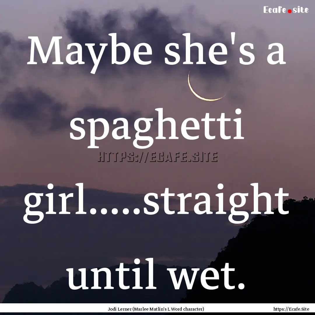 Maybe she's a spaghetti girl.....straight.... : Quote by Jodi Lerner (Marlee Matlin's L Word character)