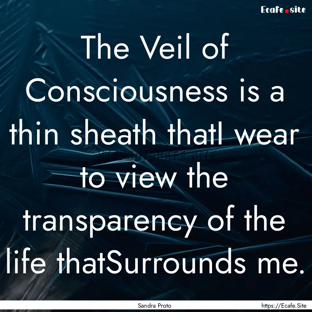 The Veil of Consciousness is a thin sheath.... : Quote by Sandra Proto