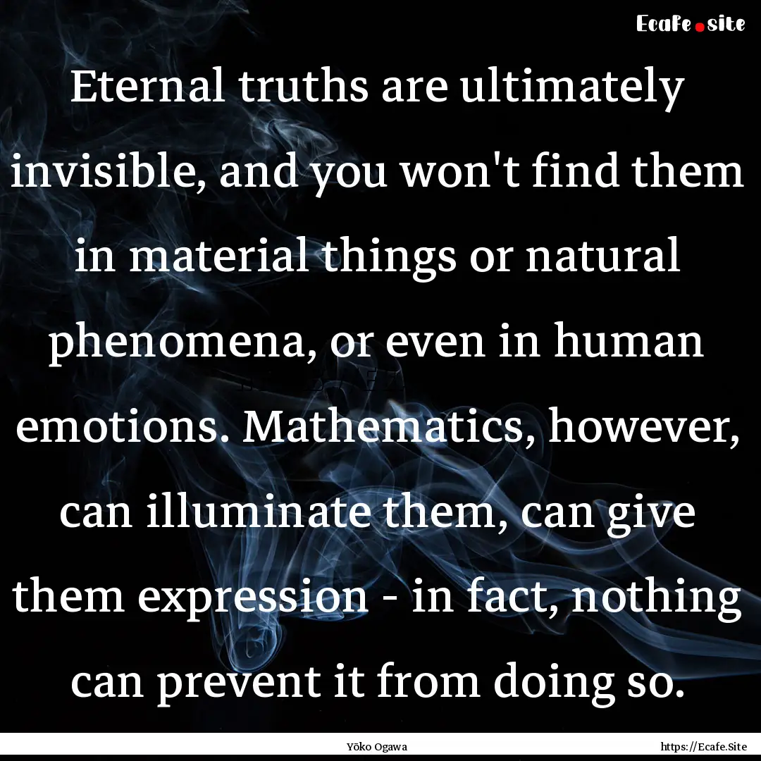 Eternal truths are ultimately invisible,.... : Quote by Yōko Ogawa