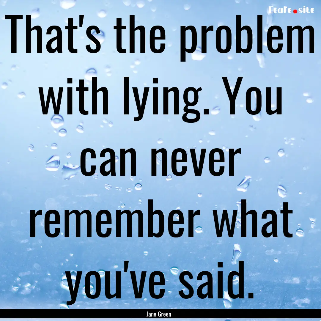 That's the problem with lying. You can never.... : Quote by Jane Green