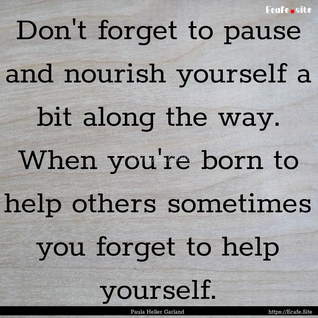 Don't forget to pause and nourish yourself.... : Quote by Paula Heller Garland