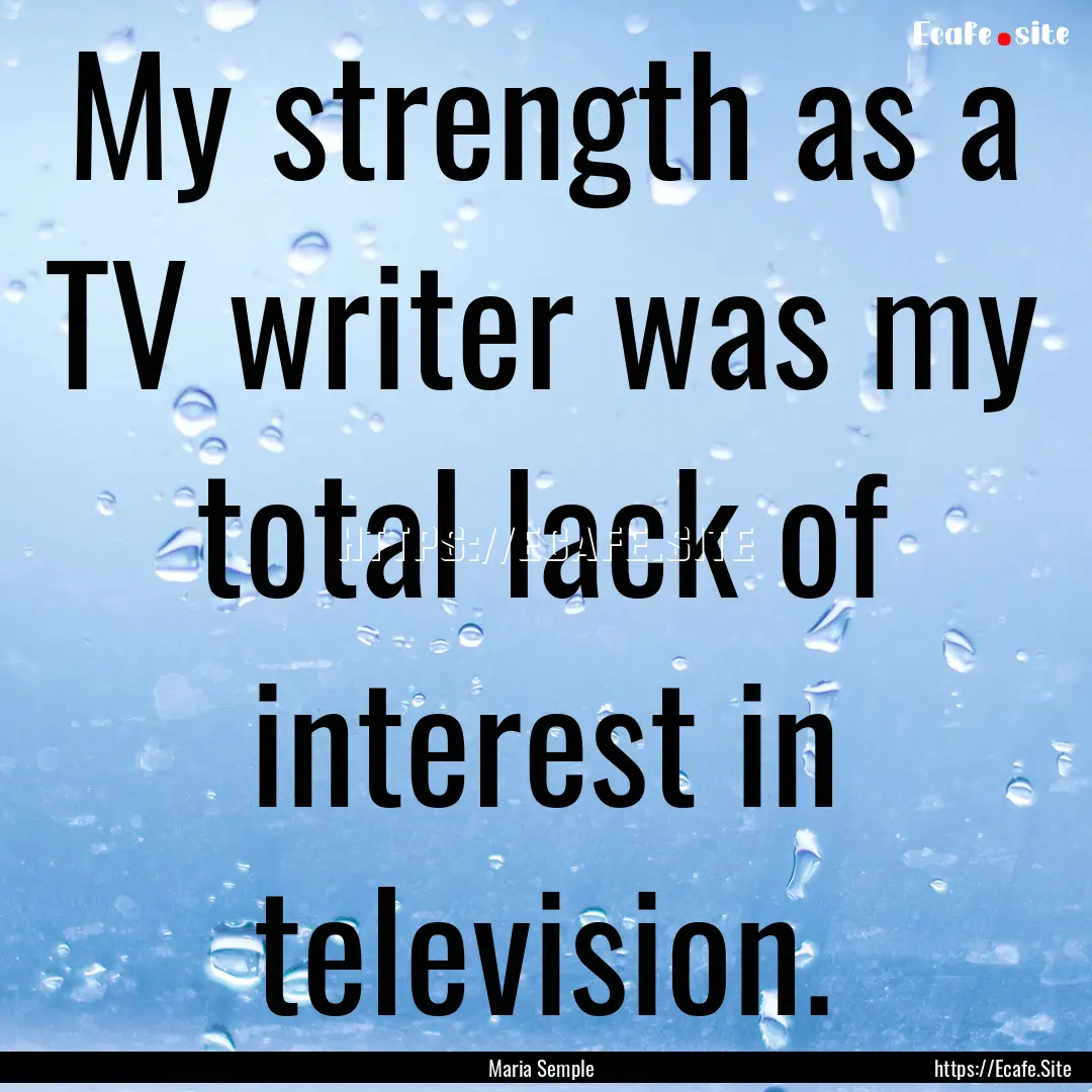 My strength as a TV writer was my total lack.... : Quote by Maria Semple