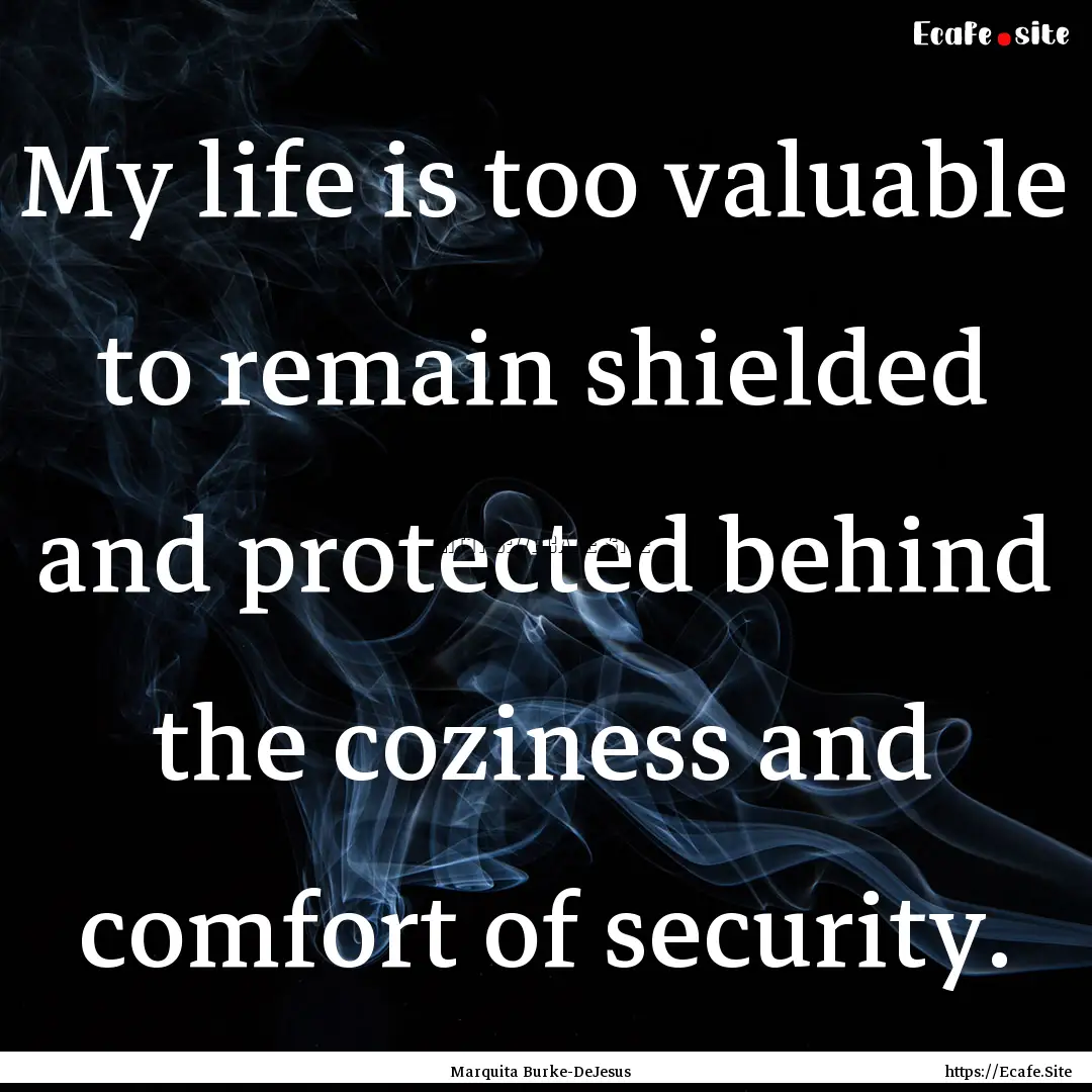 My life is too valuable to remain shielded.... : Quote by Marquita Burke-DeJesus