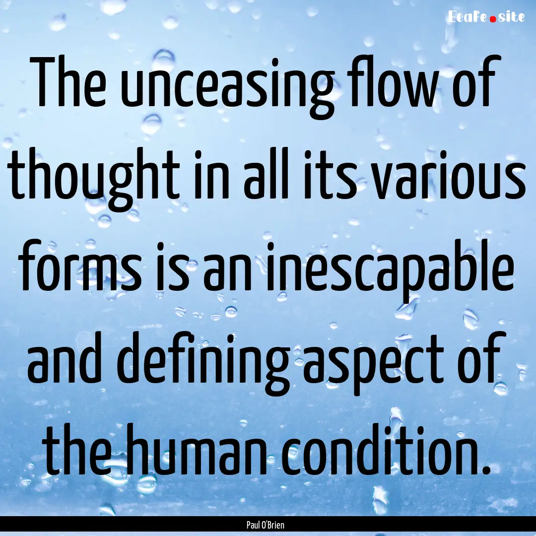 The unceasing flow of thought in all its.... : Quote by Paul O'Brien