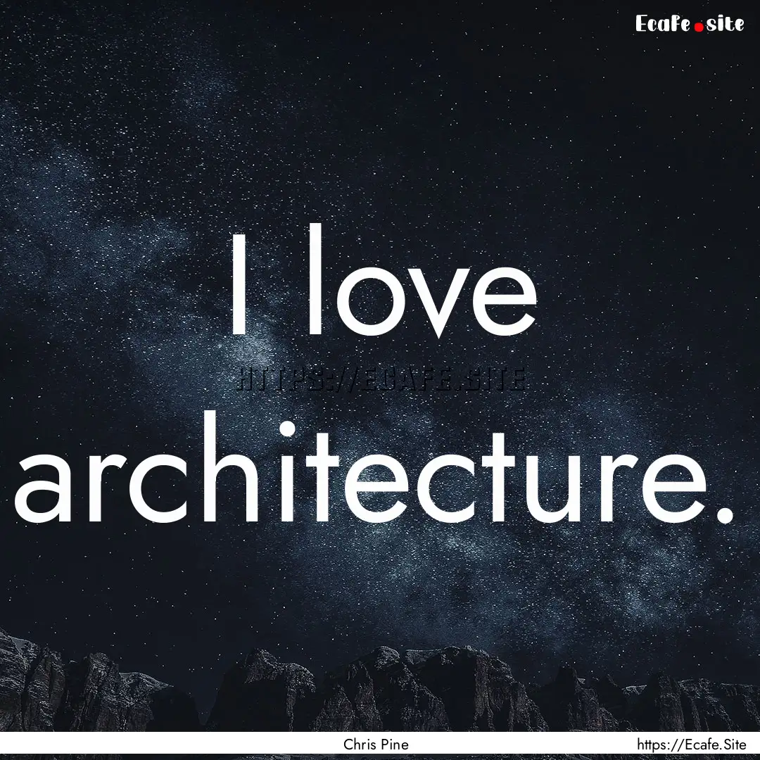 I love architecture. : Quote by Chris Pine