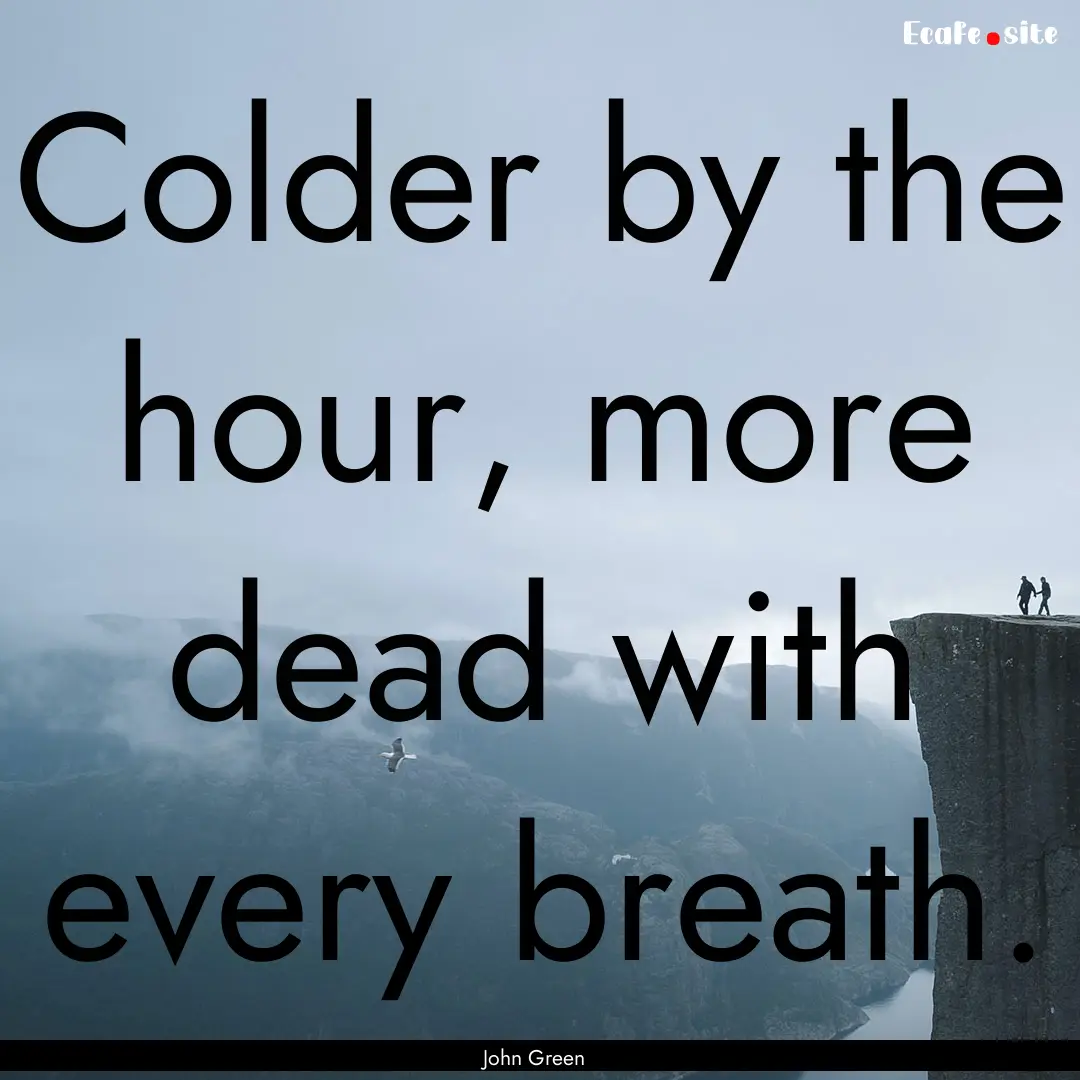 Colder by the hour, more dead with every.... : Quote by John Green