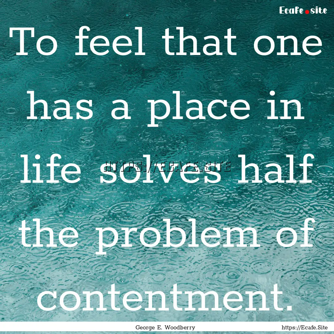 To feel that one has a place in life solves.... : Quote by George E. Woodberry