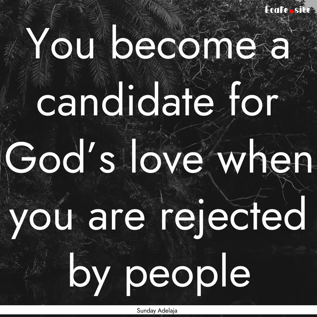 You become a candidate for God’s love when.... : Quote by Sunday Adelaja